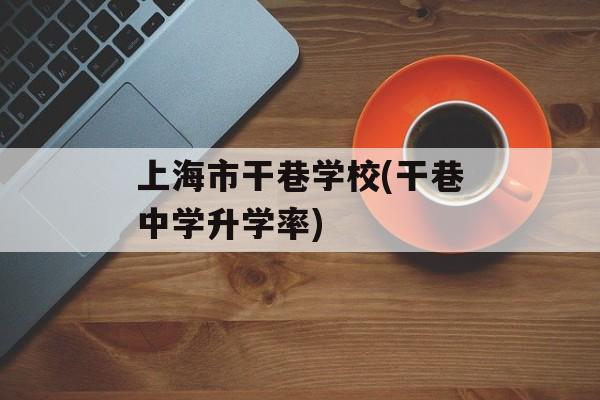 上海市干巷学校(干巷中学升学率)-第1张图片-