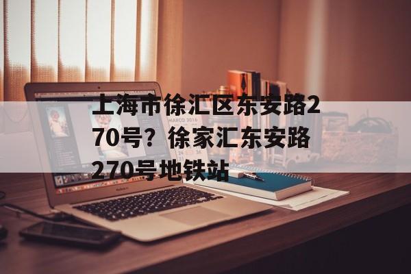 上海市徐汇区东安路270号？徐家汇东安路270号地铁站-第1张图片-