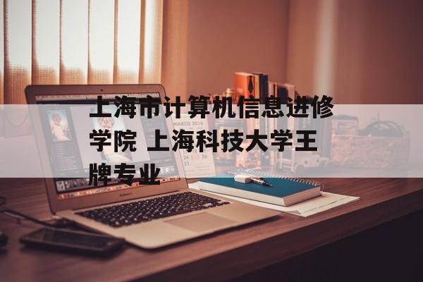 上海市计算机信息进修学院 上海科技大学王牌专业-第1张图片-