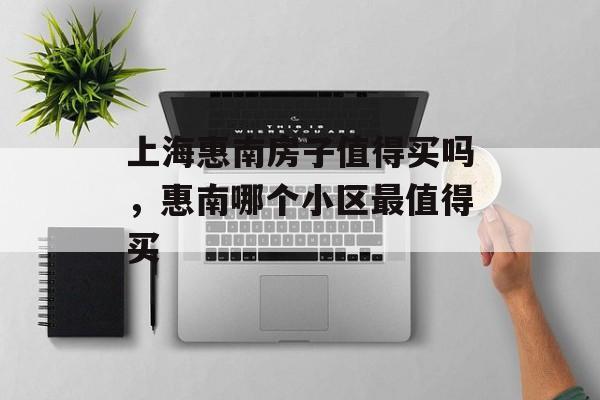 上海惠南房子值得买吗，惠南哪个小区最值得买-第1张图片-
