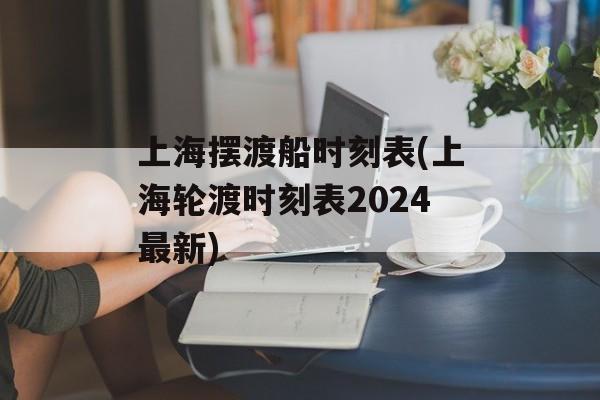 上海摆渡船时刻表(上海轮渡时刻表2024最新)-第1张图片-