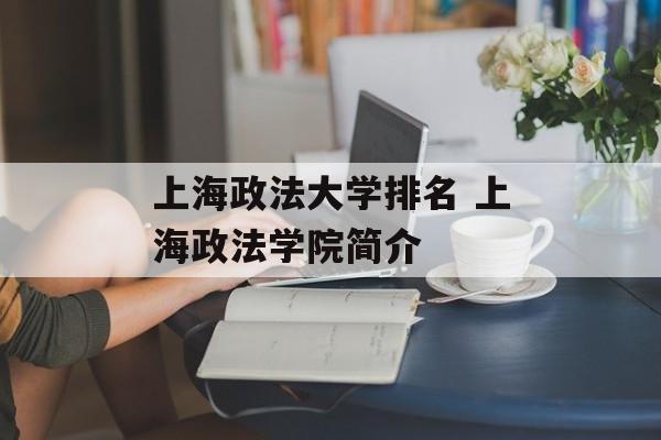 上海政法大学排名 上海政法学院简介-第1张图片-