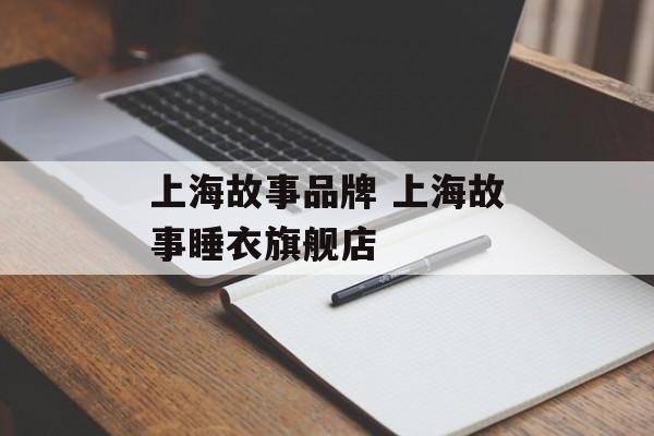 上海故事品牌 上海故事睡衣旗舰店-第1张图片-
