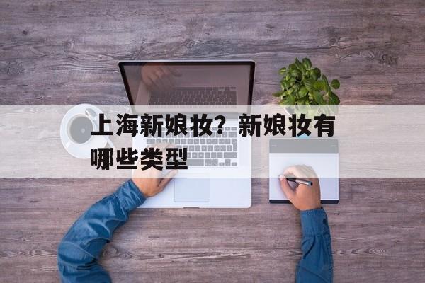上海新娘妆？新娘妆有哪些类型-第1张图片-