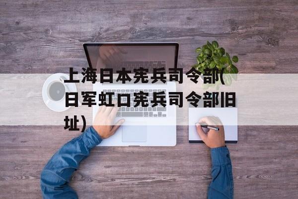 上海日本宪兵司令部(日军虹口宪兵司令部旧址)-第1张图片-