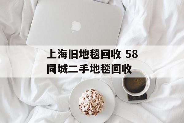 上海旧地毯回收 58同城二手地毯回收-第1张图片-