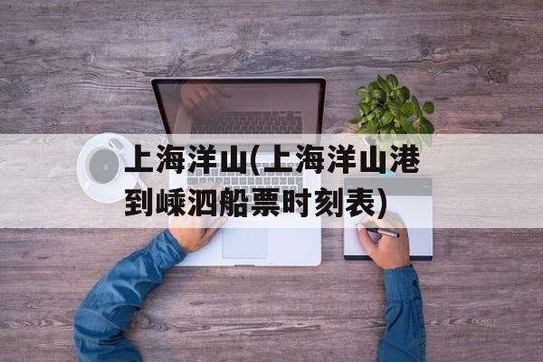 上海洋山(上海洋山港到嵊泗船票时刻表)-第1张图片-