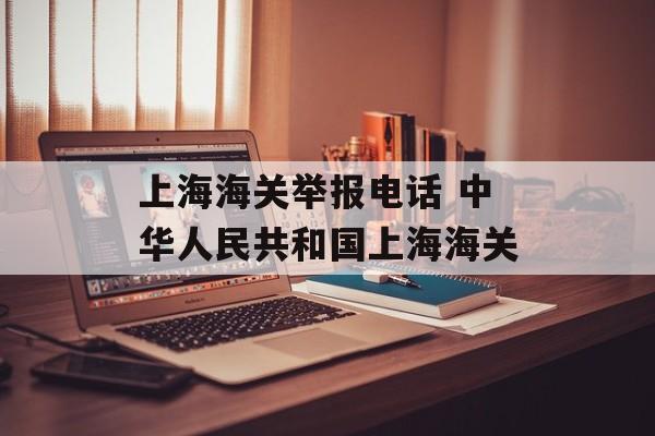 上海海关举报电话 中华人民共和国上海海关-第1张图片-