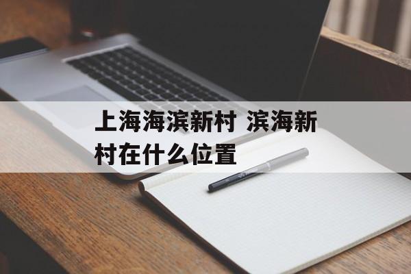 上海海滨新村 滨海新村在什么位置-第1张图片-