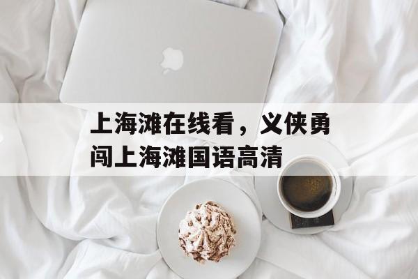 上海滩在线看，义侠勇闯上海滩国语高清-第1张图片-