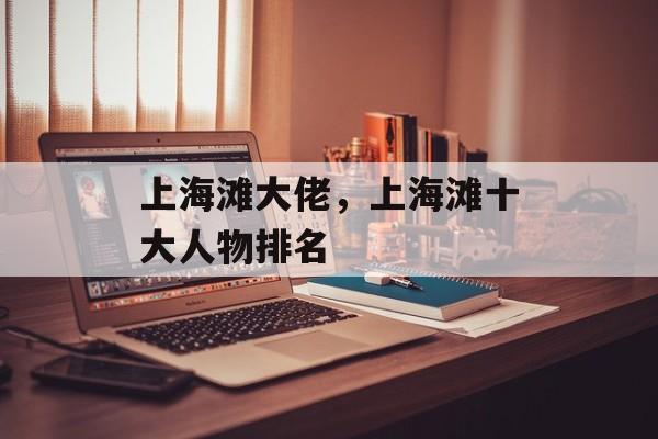 上海滩大佬，上海滩十大人物排名-第1张图片-