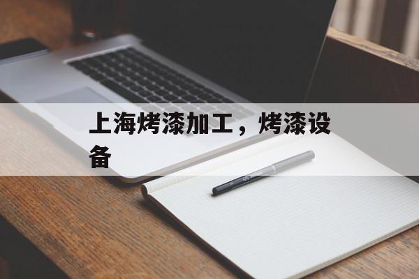上海烤漆加工，烤漆设备-第1张图片-