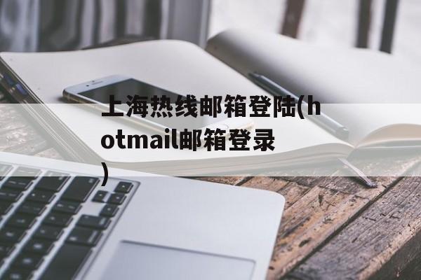 上海热线邮箱登陆(hotmail邮箱登录)-第1张图片-
