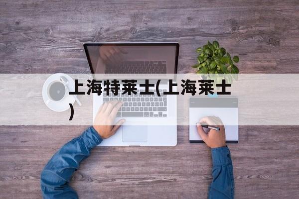 上海特莱士(上海莱士)-第1张图片-