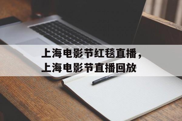 上海电影节红毯直播，上海电影节直播回放-第1张图片-