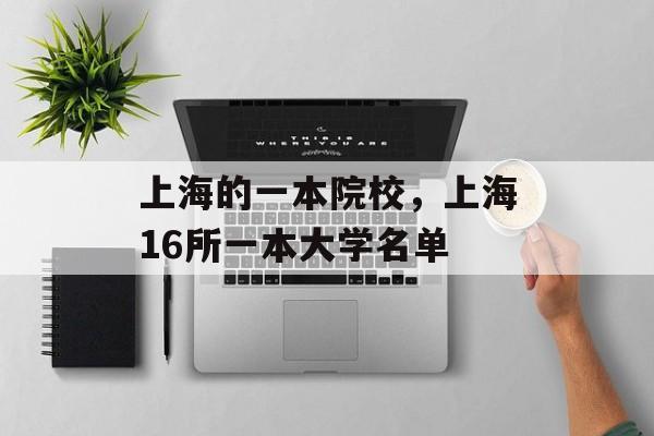 上海的一本院校，上海16所一本大学名单-第1张图片-