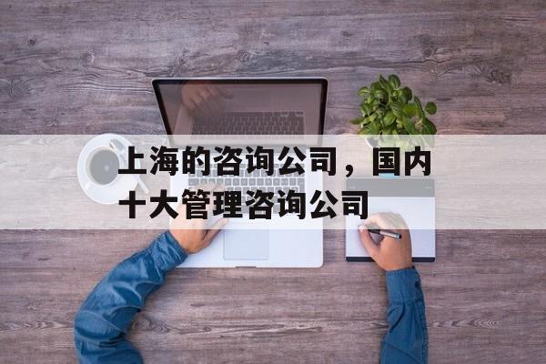 上海的咨询公司，国内十大管理咨询公司-第1张图片-