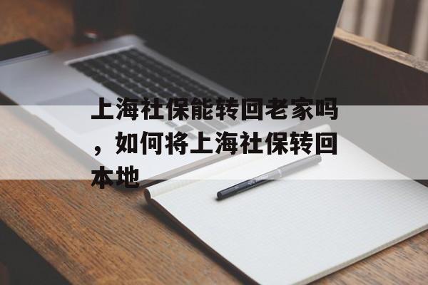 上海社保能转回老家吗，如何将上海社保转回本地-第1张图片-