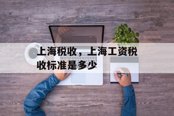 上海税收，上海工资税收标准是多少-第1张图片-