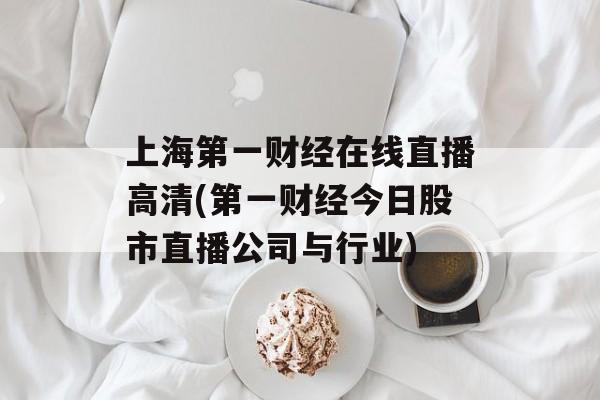 上海第一财经在线直播高清(第一财经今日股市直播公司与行业)-第1张图片-