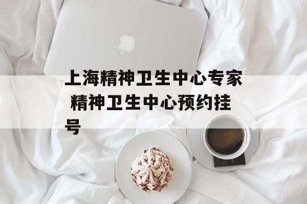 上海精神卫生中心专家 精神卫生中心预约挂号-第1张图片-