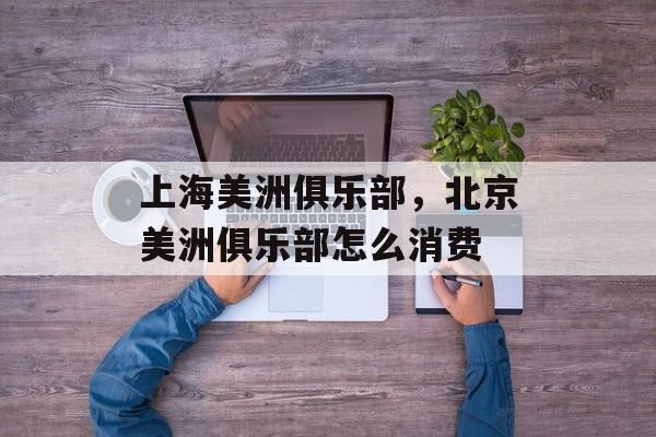 上海美洲俱乐部，北京美洲俱乐部怎么消费-第1张图片-