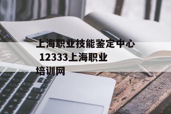 上海职业技能鉴定中心 12333上海职业培训网-第1张图片-