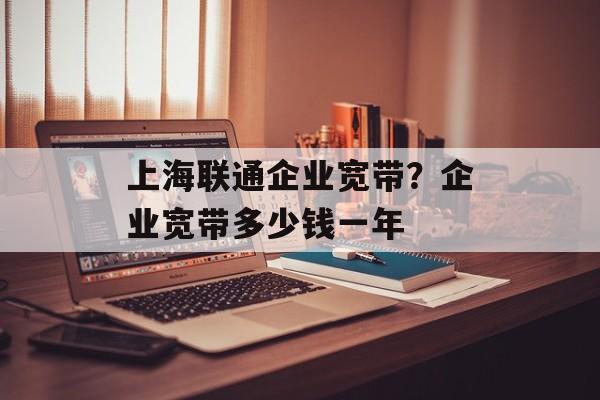 上海联通企业宽带？企业宽带多少钱一年-第1张图片-
