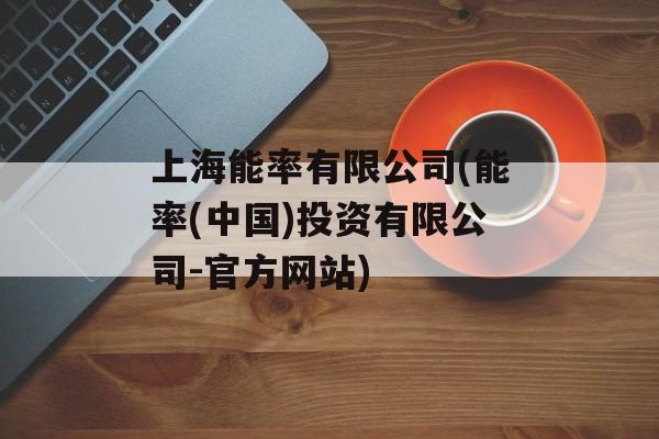 上海能率有限公司(能率(中国)投资有限公司-官方网站)-第1张图片-