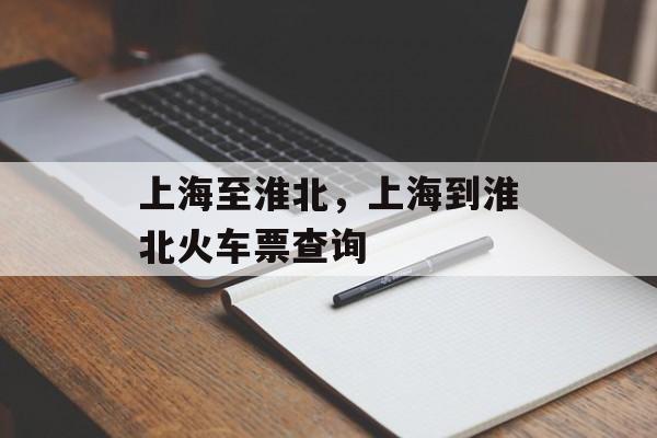 上海至淮北，上海到淮北火车票查询-第1张图片-