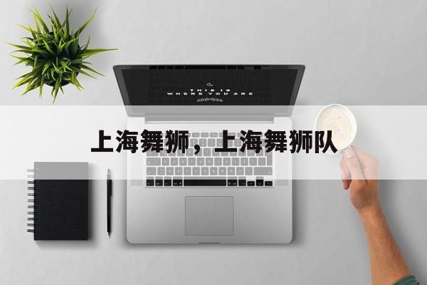 上海舞狮，上海舞狮队-第1张图片-