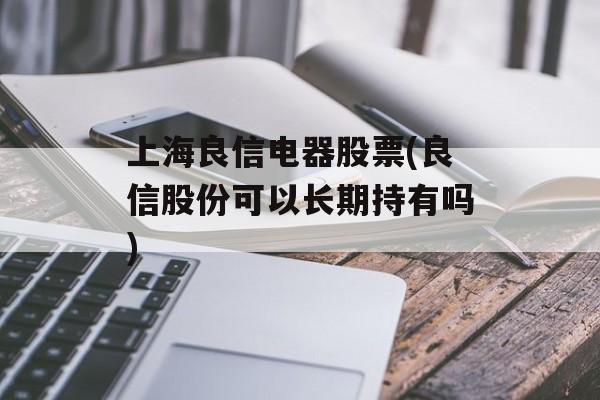 上海良信电器股票(良信股份可以长期持有吗)-第1张图片-