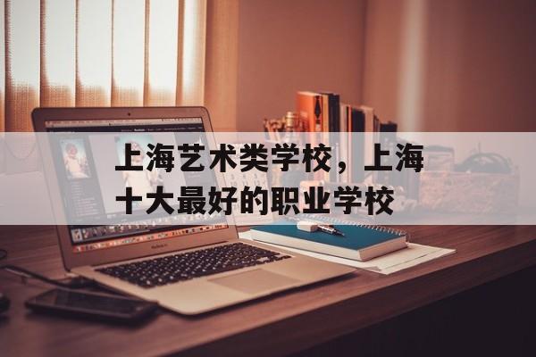 上海艺术类学校，上海十大最好的职业学校-第1张图片-