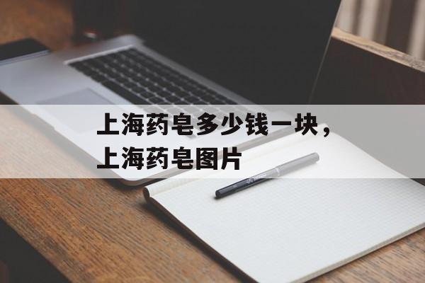 上海药皂多少钱一块，上海药皂图片-第1张图片-
