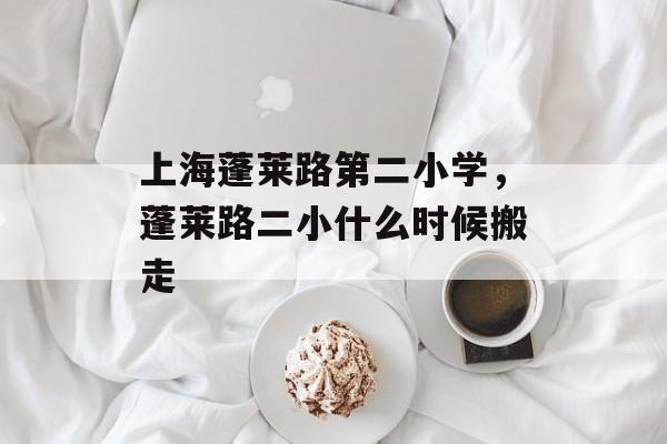 上海蓬莱路第二小学，蓬莱路二小什么时候搬走-第1张图片-