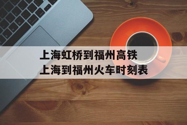 上海虹桥到福州高铁 上海到福州火车时刻表-第1张图片-