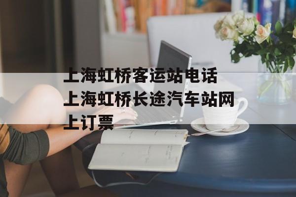 上海虹桥客运站电话 上海虹桥长途汽车站网上订票-第1张图片-