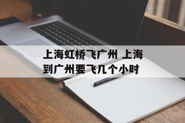 上海虹桥飞广州 上海到广州要飞几个小时-第1张图片-