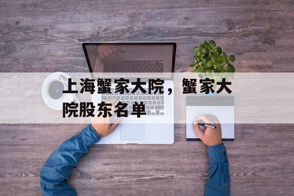 上海蟹家大院，蟹家大院股东名单-第1张图片-