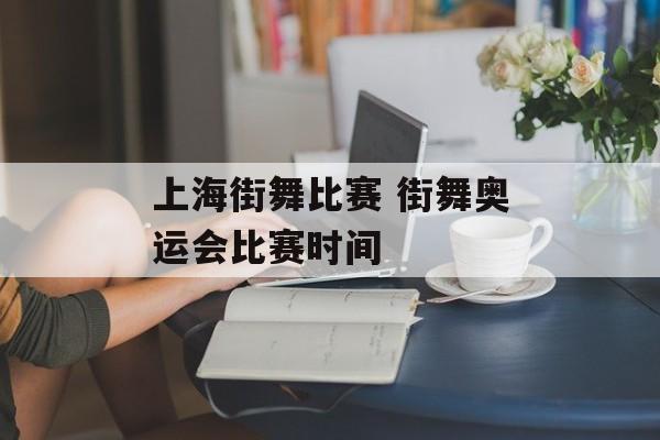 上海街舞比赛 街舞奥运会比赛时间-第1张图片-