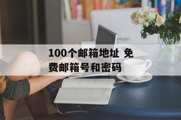 100个邮箱地址 免费邮箱号和密码-第1张图片-