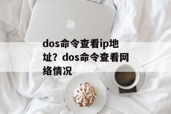 dos命令查看ip地址？dos命令查看网络情况-第1张图片-