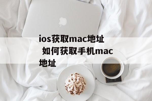 ios获取mac地址 如何获取手机mac地址-第1张图片-