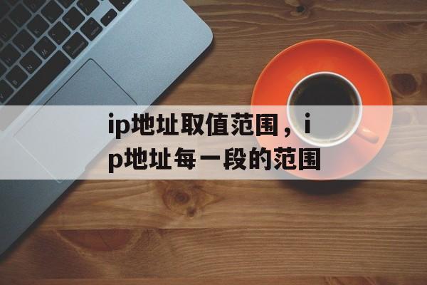 ip地址取值范围，ip地址每一段的范围-第1张图片-