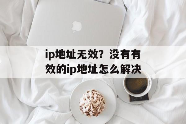 ip地址无效？没有有效的ip地址怎么解决-第1张图片-