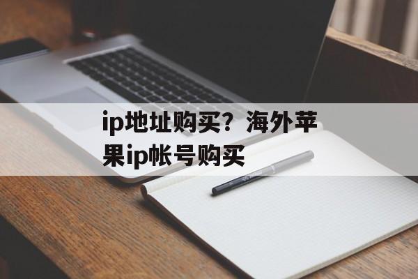 ip地址购买？海外苹果ip帐号购买-第1张图片-