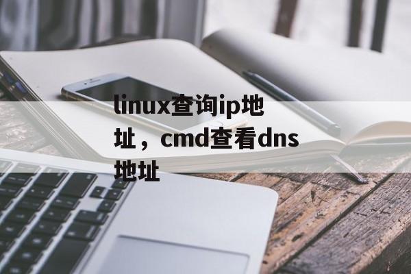 linux查询ip地址，cmd查看dns地址-第1张图片-