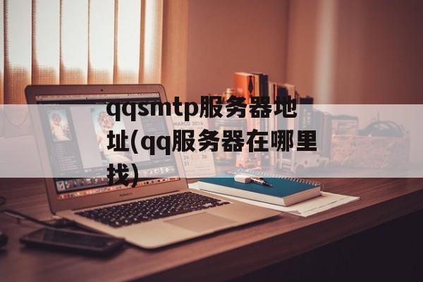 qqsmtp服务器地址(qq服务器在哪里找)-第1张图片-