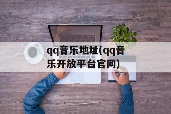 qq音乐地址(qq音乐开放平台官网)-第1张图片-
