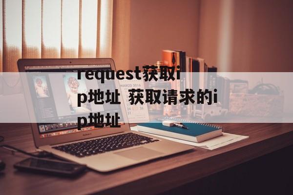 request获取ip地址 获取请求的ip地址-第1张图片-